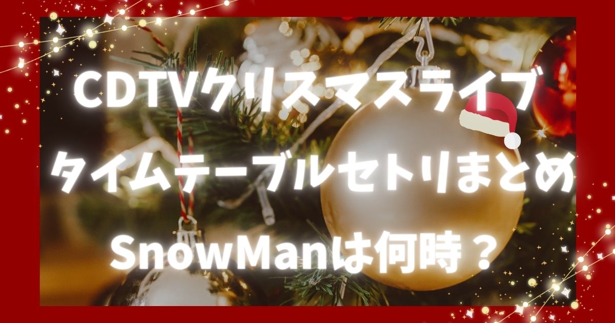 CDTVクリスマスライブタイムテーブルセトリまとめ!SnowManは何時