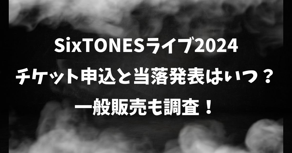 SixTONESライブ2024チケット申込と当落発表はいつ？一般販売も調査